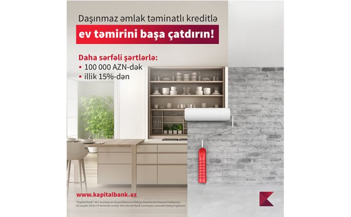 Kapital Bank-dan təmir işləri üçün “Daşınmaz əmlak təminatlı kredit” əldə edin!